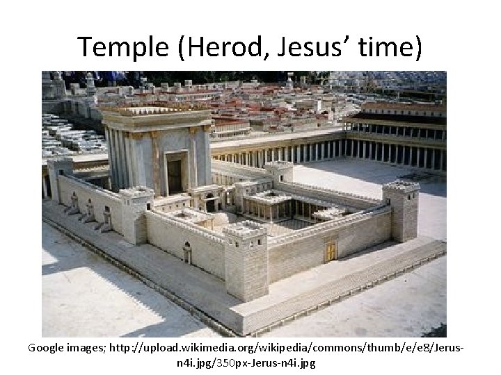 Temple (Herod, Jesus’ time) Google images; http: //upload. wikimedia. org/wikipedia/commons/thumb/e/e 8/Jerusn 4 i. jpg/350 Temple (Herod, Jesus’ time) Google images; http: //upload. wikimedia. org/wikipedia/commons/thumb/e/e 8/Jerusn 4 i. jpg/350