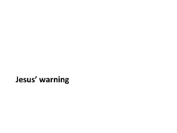 Jesus’ warning Jesus’ warning
