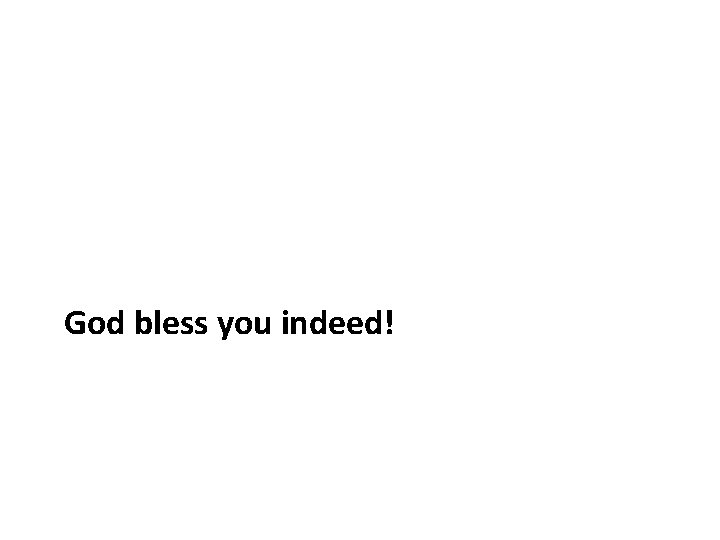 God bless you indeed! God bless you indeed!