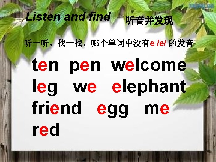 Listen and find 听音并发现 听一听，找一找，哪个单词中没有e /e/ 的发音 ten pen welcome leg we elephant friend
