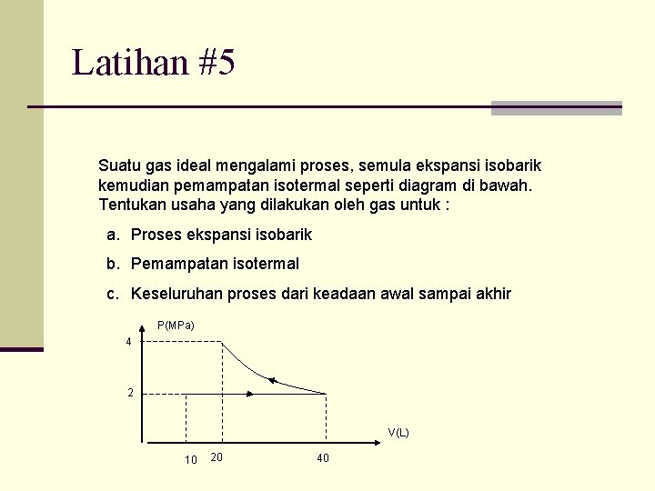 Latihan #5 Suatu gas ideal mengalami proses, semula ekspansi isobarik kemudian pemampatan isotermal seperti