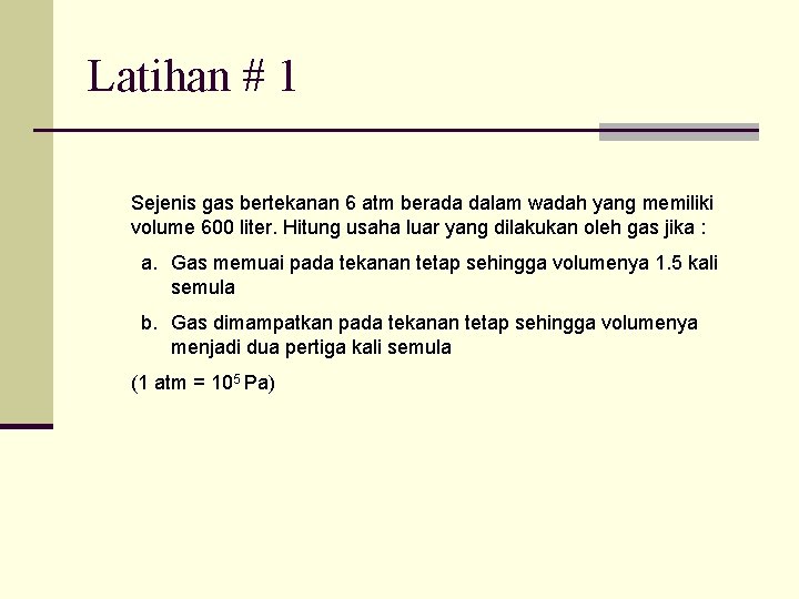Latihan # 1 Sejenis gas bertekanan 6 atm berada dalam wadah yang memiliki volume