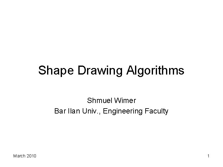 Shape Drawing Algorithms Shmuel Wimer Bar Ilan Univ. , Engineering Faculty March 2010 1