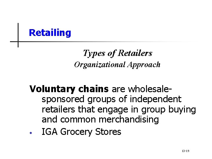 Retailing Types of Retailers Organizational Approach Voluntary chains are wholesalesponsored groups of independent retailers