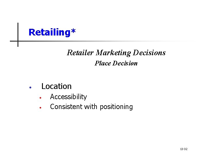 Retailing* Retailer Marketing Decisions Place Decision • Location • • Accessibility Consistent with positioning