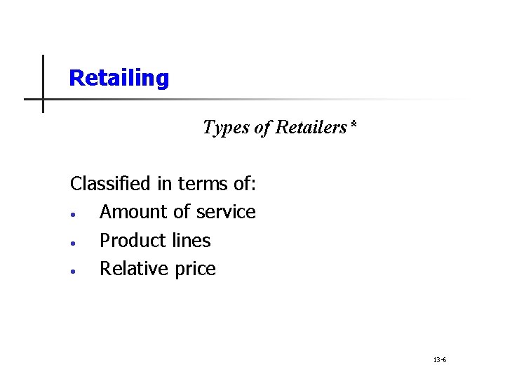 Retailing Types of Retailers* Classified in terms of: • Amount of service • Product