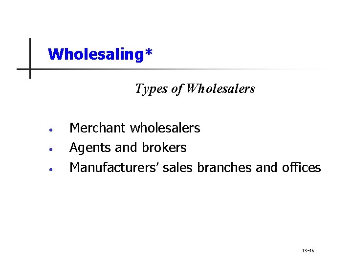 Wholesaling* Types of Wholesalers • • • Merchant wholesalers Agents and brokers Manufacturers’ sales