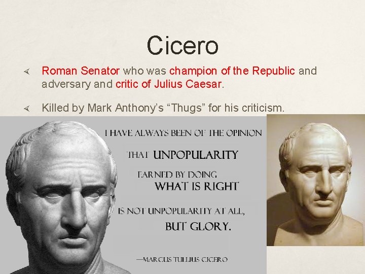 Cicero Roman Senator who was champion of the Republic and adversary and critic of