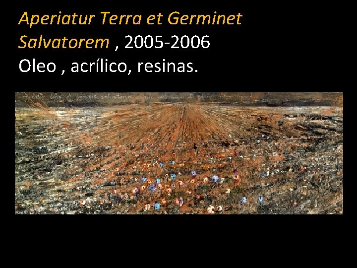 Aperiatur Terra et Germinet Salvatorem , 2005 -2006 Oleo , acrílico, resinas. 