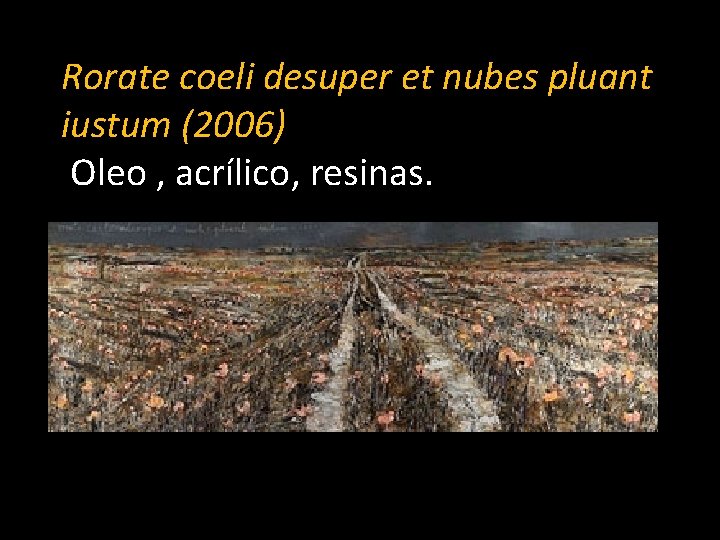 Rorate coeli desuper et nubes pluant iustum (2006) Oleo , acrílico, resinas. 