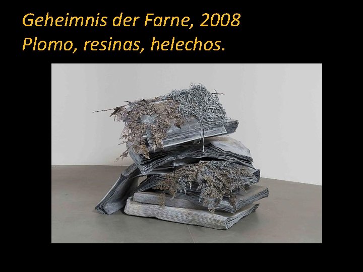 Geheimnis der Farne, 2008 Plomo, resinas, helechos. 