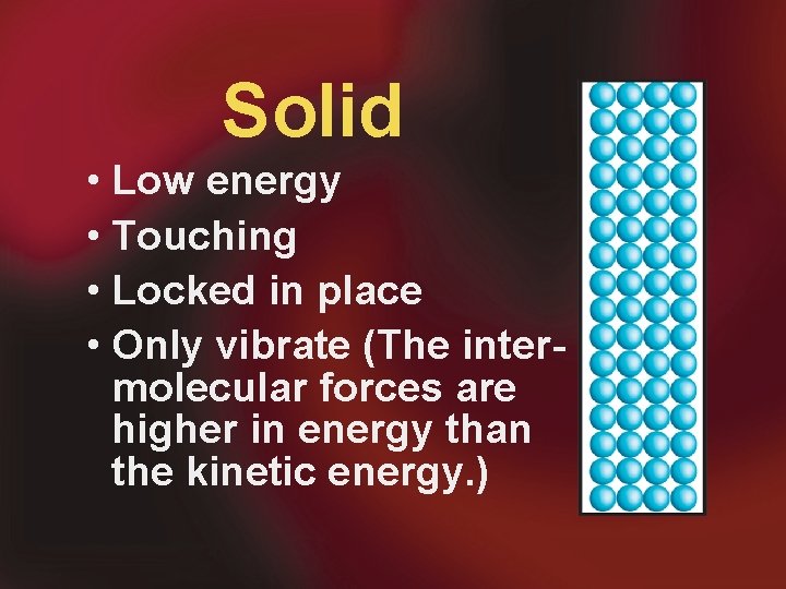 Solid • Low energy • Touching • Locked in place • Only vibrate (The