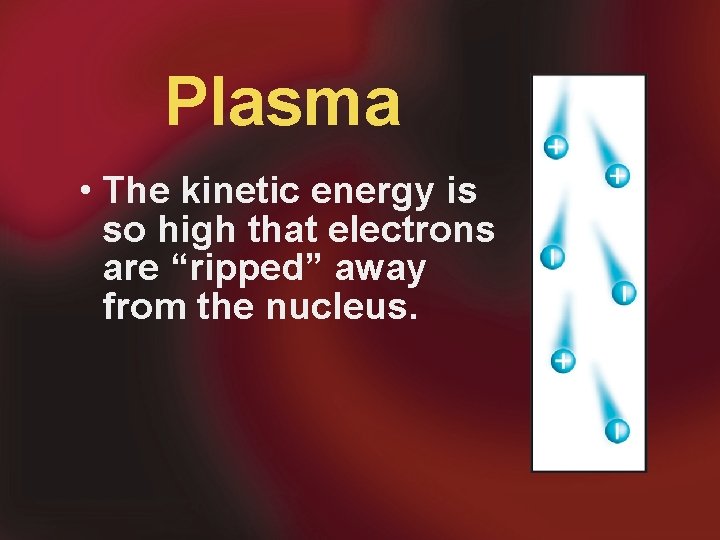 Plasma • The kinetic energy is so high that electrons are “ripped” away from