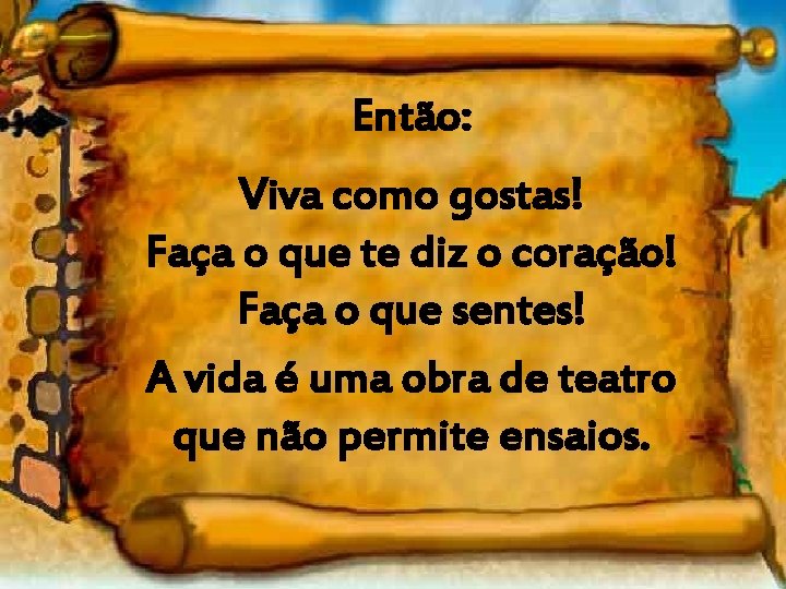 Então: Viva como gostas! Faça o que te diz o coração! Faça o que