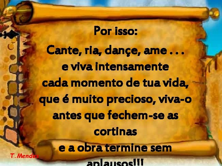 Por isso: Cante, ria, dançe, ame. . . e viva intensamente cada momento de Por isso: Cante, ria, dançe, ame. . . e viva intensamente cada momento de