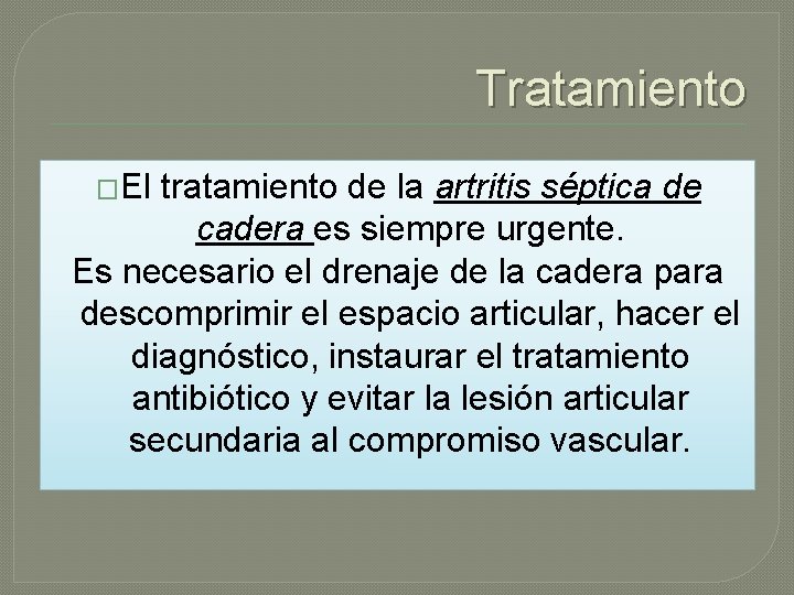 Tratamiento �El tratamiento de la artritis séptica de cadera es siempre urgente. Es necesario