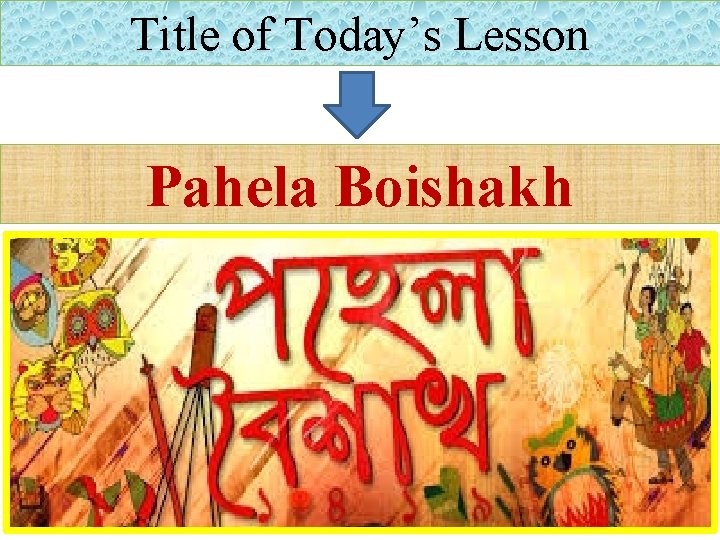 Title of Today’s Lesson Pahela Boishakh 