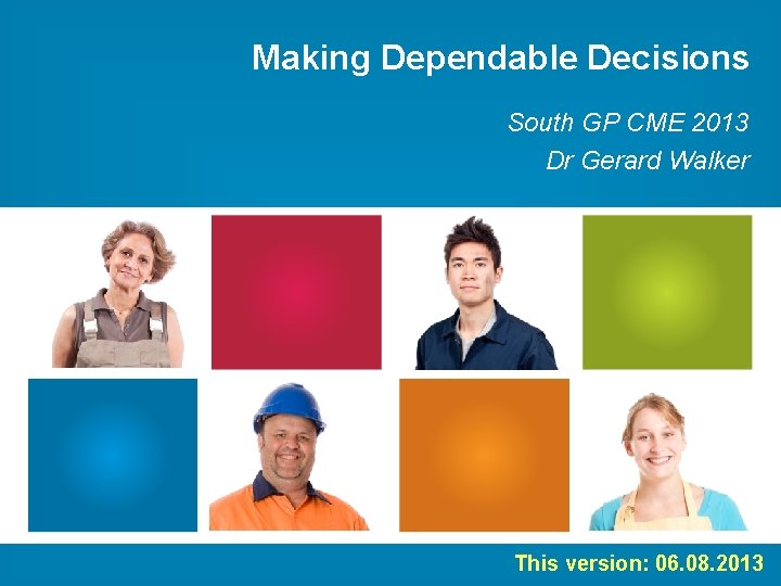 Making Dependable Decisions South GP CME 2013 Dr Gerard Walker This version: 06. 08.