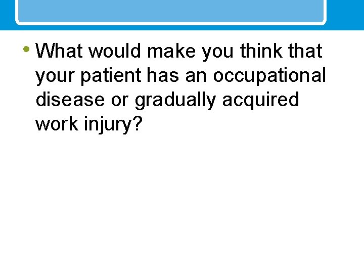  • What would make you think that your patient has an occupational disease