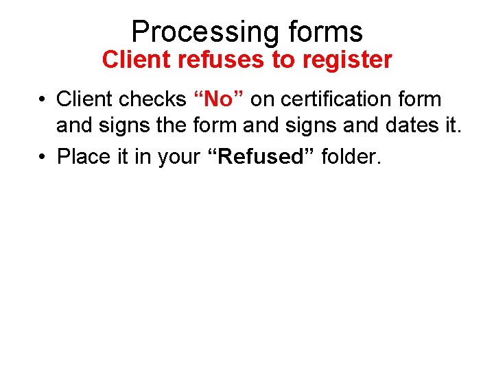 Processing forms Client refuses to register • Client checks “No” on certification form and