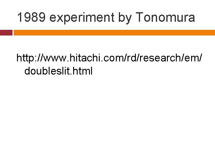 1989 experiment by Tonomura http: //www. hitachi. com/rd/research/em/ doubleslit. html 