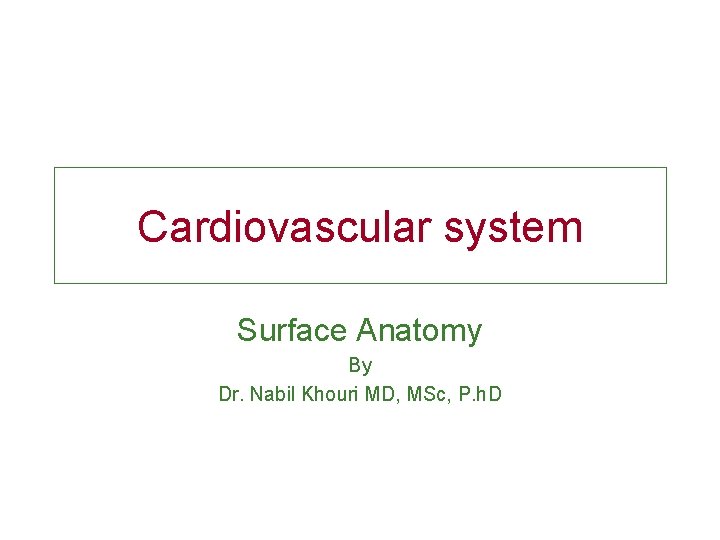 Cardiovascular system Surface Anatomy By Dr. Nabil Khouri MD, MSc, P. h. D 