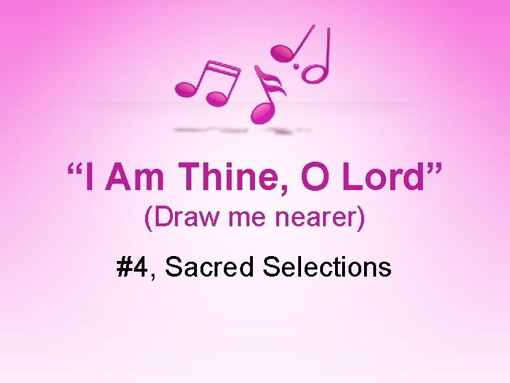 “I Am Thine, O Lord” (Draw me nearer) #4, Sacred Selections 