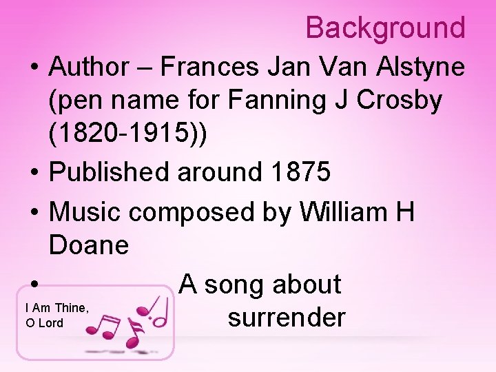 Background • Author – Frances Jan Van Alstyne (pen name for Fanning J Crosby