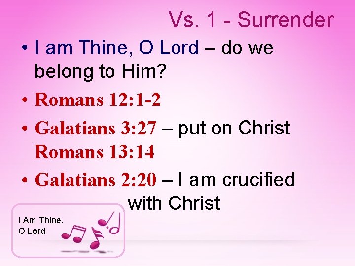 Vs. 1 - Surrender • I am Thine, O Lord – do we belong