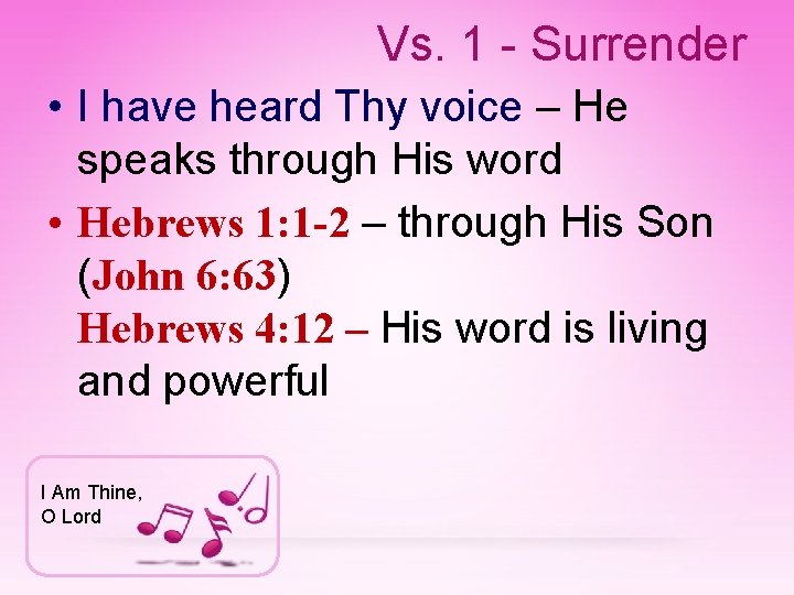 Vs. 1 - Surrender • I have heard Thy voice – He speaks through