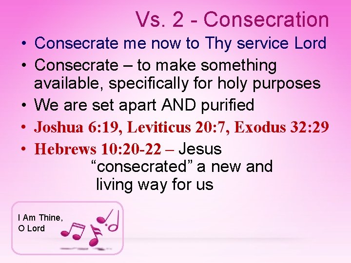 Vs. 2 - Consecration • Consecrate me now to Thy service Lord • Consecrate