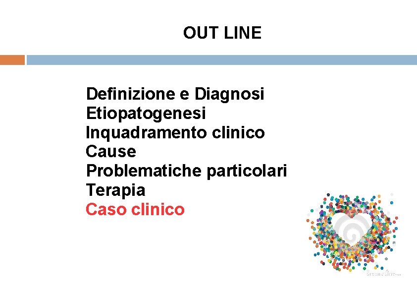 OUT LINE Definizione e Diagnosi Etiopatogenesi Inquadramento clinico Cause Problematiche particolari Terapia Caso clinico