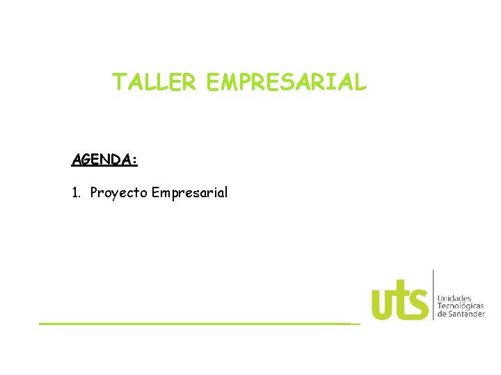TALLER EMPRESARIAL AGENDA: 1. Proyecto Empresarial 