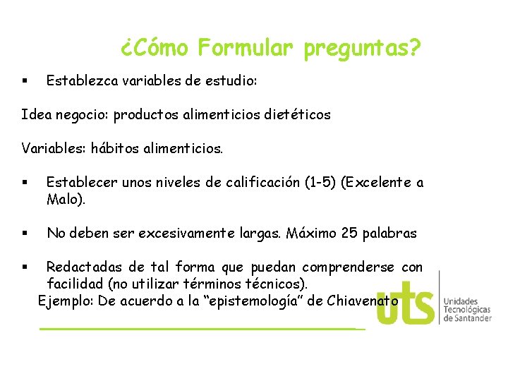 ¿Cómo Formular preguntas? § Establezca variables de estudio: Idea negocio: productos alimenticios dietéticos Variables: