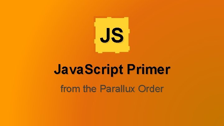 JS Java. Script Primer from the Parallux Order JS Java. Script Primer from the Parallux Order