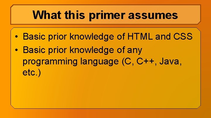 What this primer assumes • Basic prior knowledge of HTML and CSS • Basic What this primer assumes • Basic prior knowledge of HTML and CSS • Basic