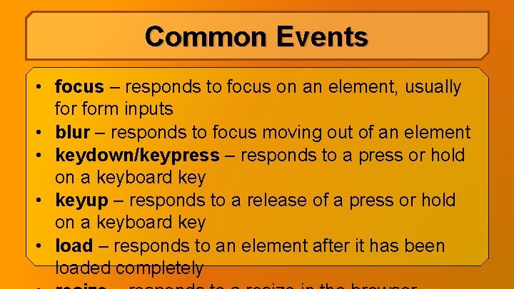 Common Events • focus – responds to focus on an element, usually form inputs Common Events • focus – responds to focus on an element, usually form inputs