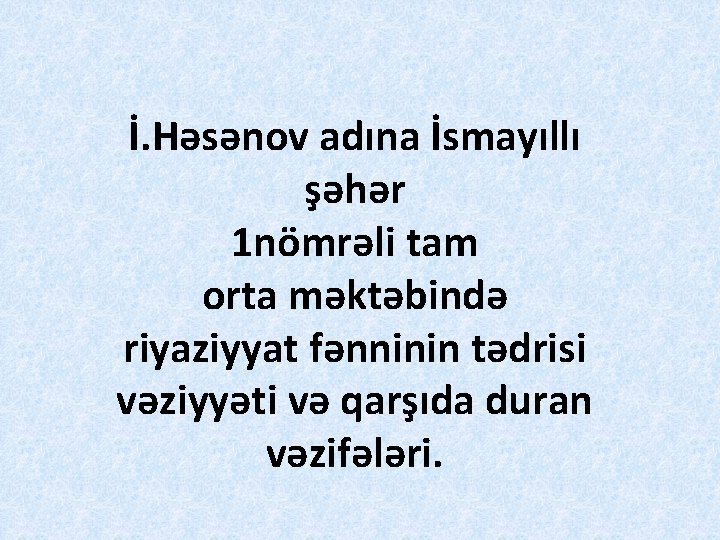 İ. Həsənov adına İsmayıllı şəhər 1 nömrəli tam orta məktəbində riyaziyyat fənninin tədrisi vəziyyəti