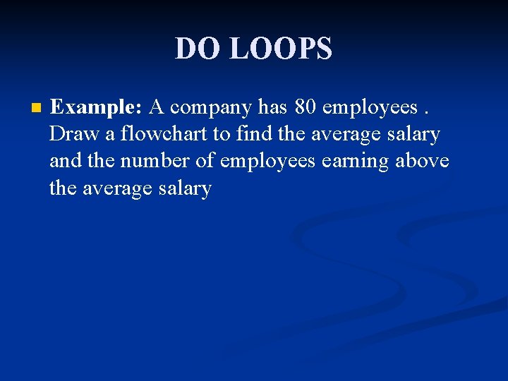 DO LOOPS n Example: A company has 80 employees. Draw a flowchart to find