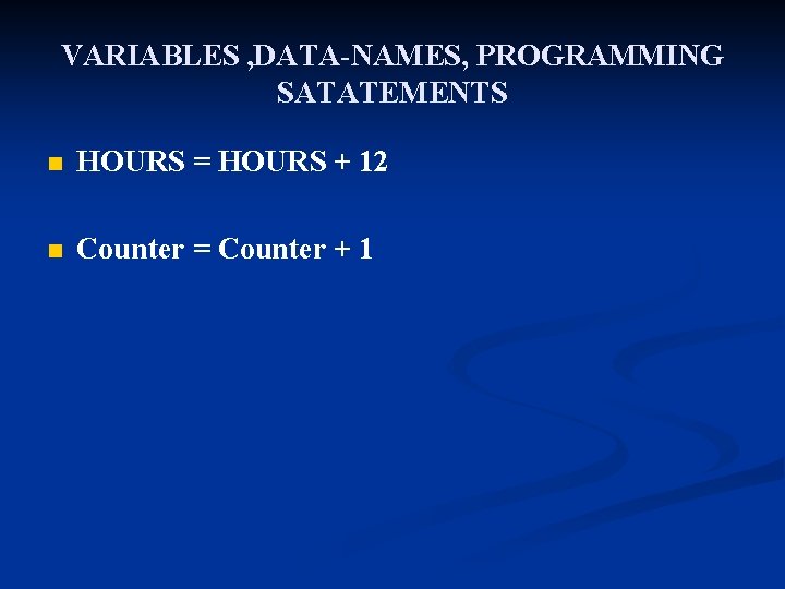 VARIABLES , DATA-NAMES, PROGRAMMING SATATEMENTS n HOURS = HOURS + 12 n Counter =