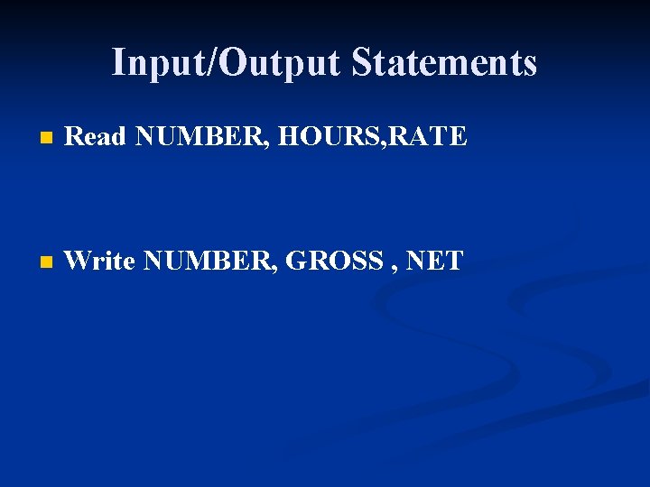 Input/Output Statements n Read NUMBER, HOURS, RATE n Write NUMBER, GROSS , NET 