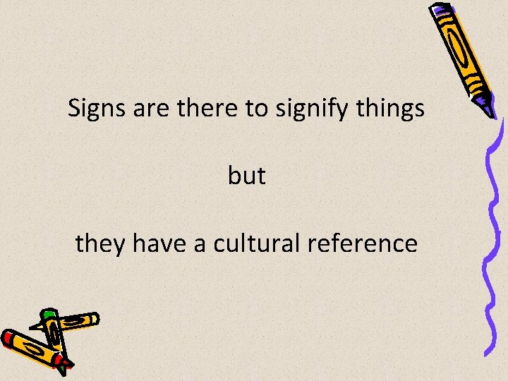Signs are there to signify things but they have a cultural reference 