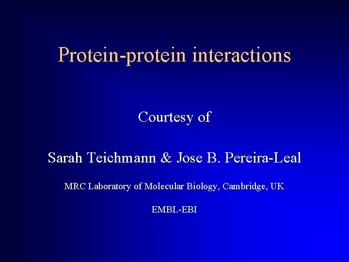 Protein-protein interactions Courtesy of Sarah Teichmann & Jose B. Pereira-Leal MRC Laboratory of Molecular