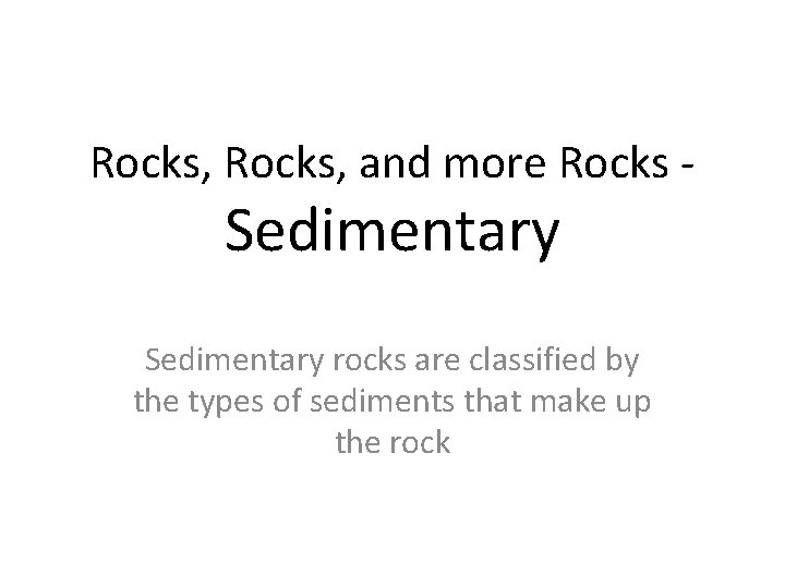 Rocks, and more Rocks - Sedimentary rocks are classified by the types of sediments