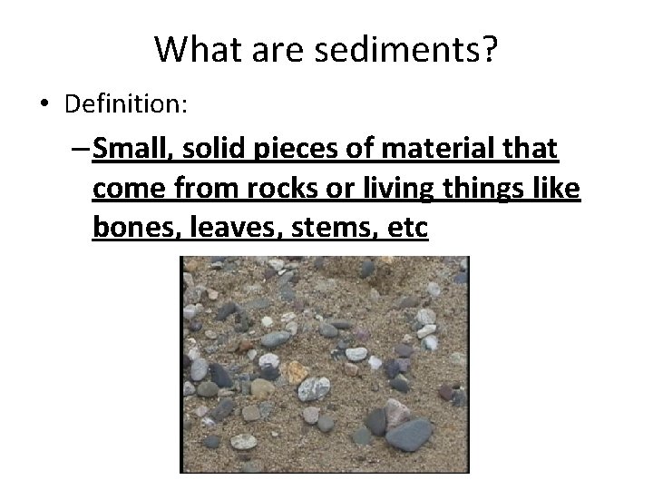 What are sediments? • Definition: – Small, solid pieces of material that come from