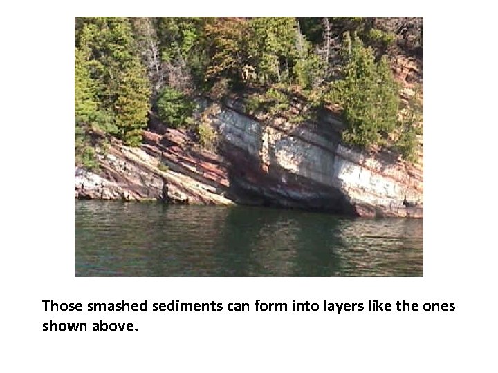 Those smashed sediments can form into layers like the ones shown above. 