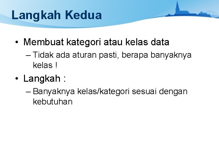 Langkah Kedua • Membuat kategori atau kelas data – Tidak ada aturan pasti, berapa