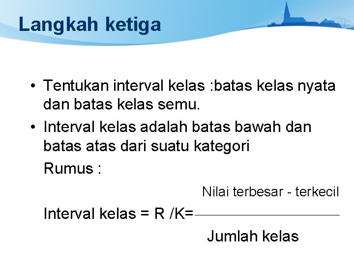 Langkah ketiga • Tentukan interval kelas : batas kelas nyata dan batas kelas semu.