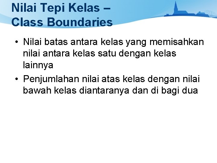 Nilai Tepi Kelas – Class Boundaries • Nilai batas antara kelas yang memisahkan nilai