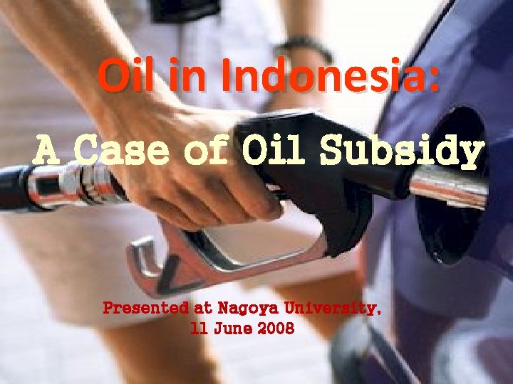 Oil in Indonesia: A Case of Oil Subsidy Presented at Nagoya University, 11 June